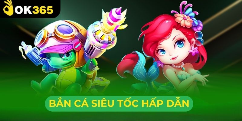 Bắn cá siêu tốc hấp dẫn đòi hỏi sự nhanh nhẹn