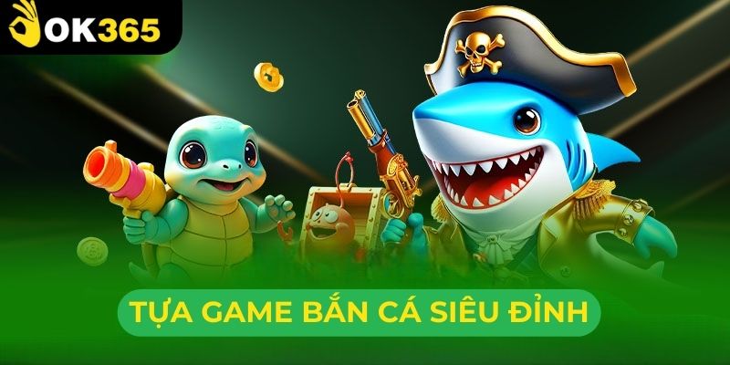 Những tựa game siêu đỉnh tại bắn cá OK365