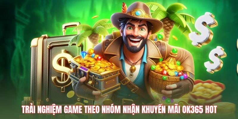 Trải nghiệm game theo nhóm nhận khuyến mãi OK365 hot